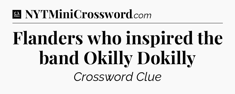 Flanders who inspired the band Okilly Dokilly - LA Times Crossword