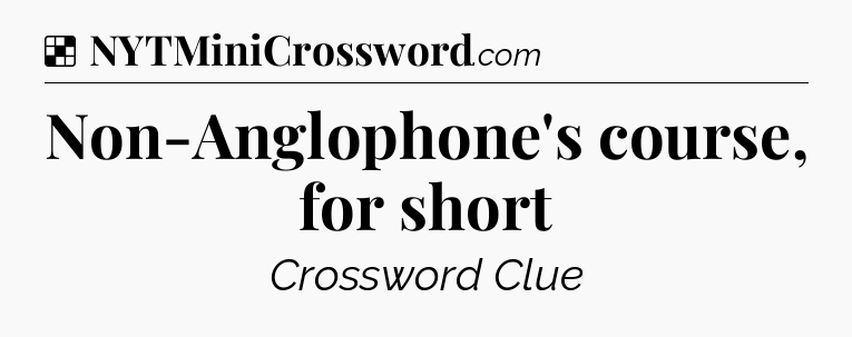 Solution: Non-Anglophone's course, for short - NYT Crossword
