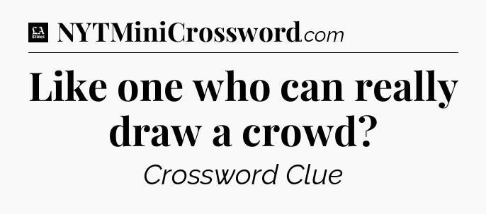 Like one who can really draw a crowd - LA Times Crossword