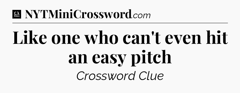 Like one who can't even hit an easy pitch - LA Times Crossword