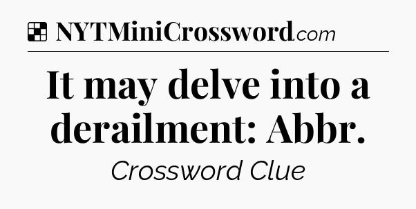 Solution: It may delve into a derailment: Abbr - NYT Crossword