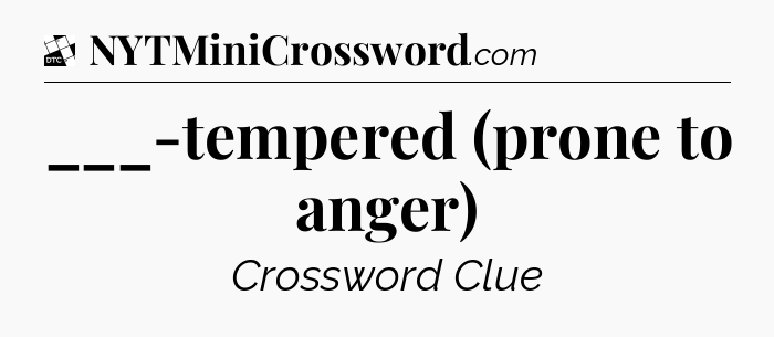 ___-tempered (prone to anger) - Daily Themed Mini Crossword