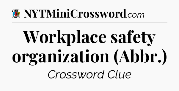 Workplace safety organization (Abbr.) Crossword Clue