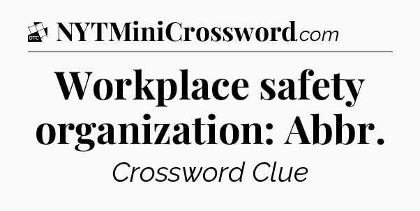 Workplace safety organization: Abbr - Daily Themed Classic Crossword