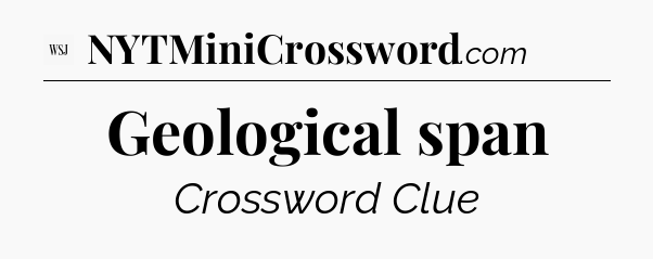 Geological span - WSJ Crossword