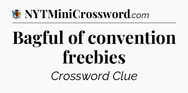 Bagful of convention freebies Crossword Clue