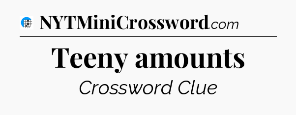 Teeny amounts Crossword Clue