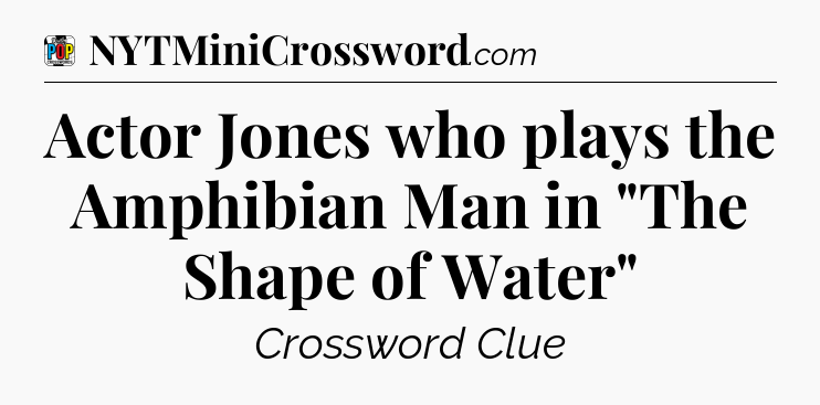 Actor Jones who plays the Amphibian Man in 