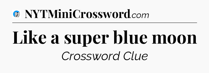 Like a super blue moon Crossword Clue