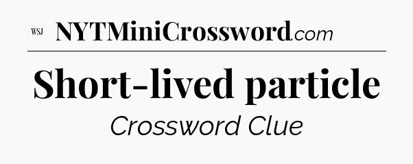 Short-lived particle - WSJ Crossword
