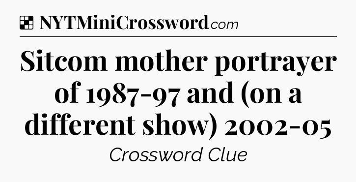 Solution: Sitcom mother portrayer of 1987-97 and (on a different show) 2002-05 - NYT Crossword