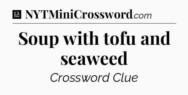Soup with tofu and seaweed - LA Times Crossword