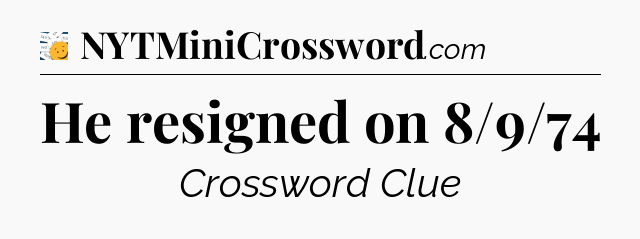 He resigned on 8/9/74 - 7 Little Words