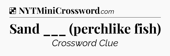 Solution: Sand ___ (perchlike fish) - NYT Crossword