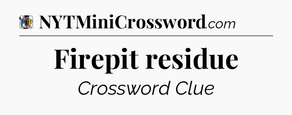 Firepit residue Crossword Clue