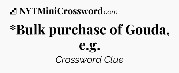 Solution: *Bulk purchase of Gouda, e.g - NYT Crossword