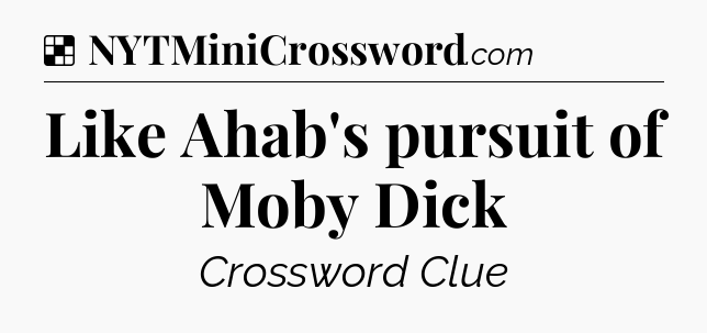 Solution: Like Ahab's pursuit of Moby Dick - NYT Crossword