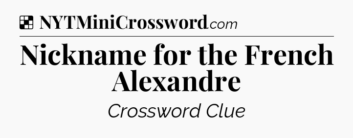 Solution: Nickname for the French Alexandre - NYT Crossword