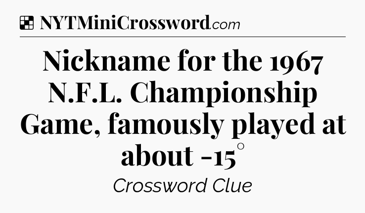 Solution: Nickname for the 1967 N.F.L. Championship Game, famously played at about -15° - NYT Crossword