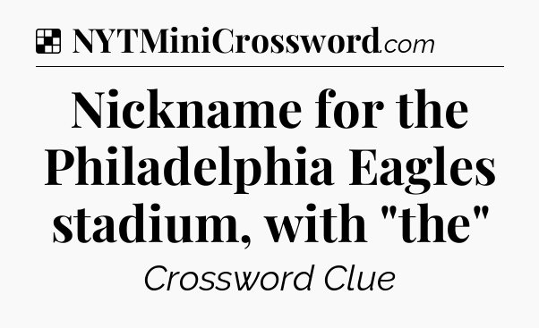 Solution: Nickname for the Philadelphia Eagles stadium, with 