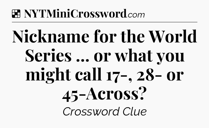 Solution: Nickname for the World Series … or what you might call 17-, 28- or 45-Across - NYT Crossword