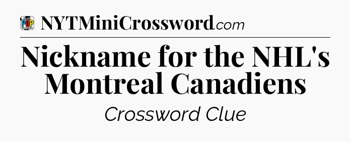 Nickname for the NHL's Montreal Canadiens Crossword Clue