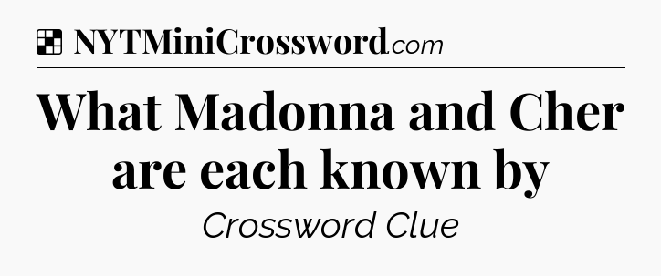 Solution: What Madonna and Cher are each known by - NYT Crossword