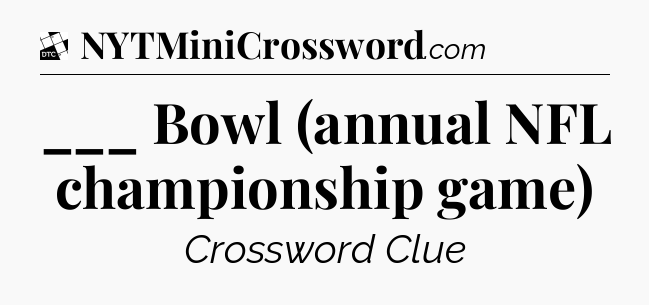 ___ Bowl (annual NFL championship game) - Daily Themed Mini Crossword