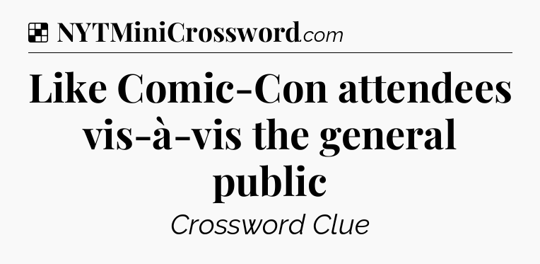 Solution: Like Comic-Con attendees vis-à-vis the general public - NYT Crossword