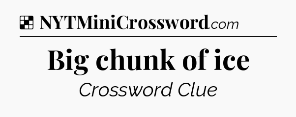 Solution: Big chunk of ice - NYT Crossword