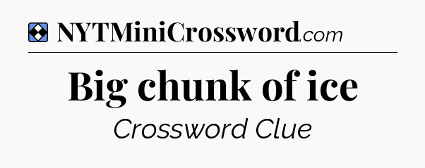 Solution: Big chunk of ice - NYT Mini Crossword