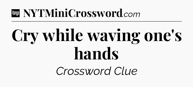 Cry while waving one's hands Crossword Clue