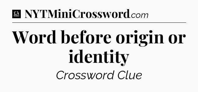 Word before origin or identity - LA Times Crossword