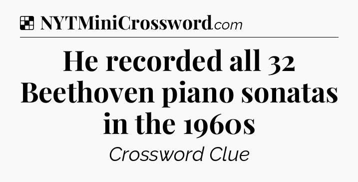 Solution: He recorded all 32 Beethoven piano sonatas in the 1960s - NYT Crossword