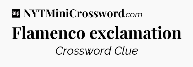 Flamenco exclamation Crossword Clue