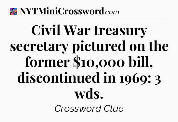 Civil War treasury secretary pictured on the former $10,000 bill, discontinued in 1969: 3 wds Crossword Clue
