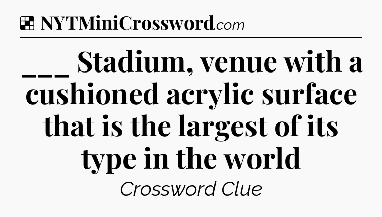 Solution: ___ Stadium, venue with a cushioned acrylic surface that is the largest of its type in the world - NYT Crossword
