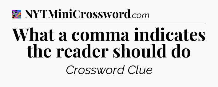 What a comma indicates the reader should do Crossword Clue