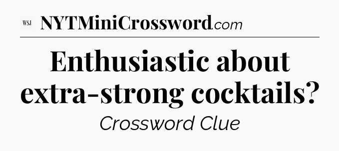 Enthusiastic about extra-strong cocktails - WSJ Crossword