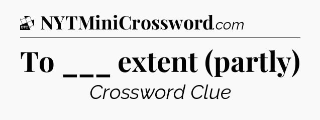 To ___ extent (partly) - Daily Themed Classic Crossword
