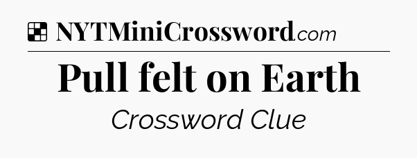 Solution: Pull felt on Earth - NYT Crossword