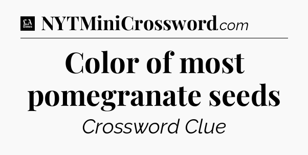 Color of most pomegranate seeds - LA Times Crossword