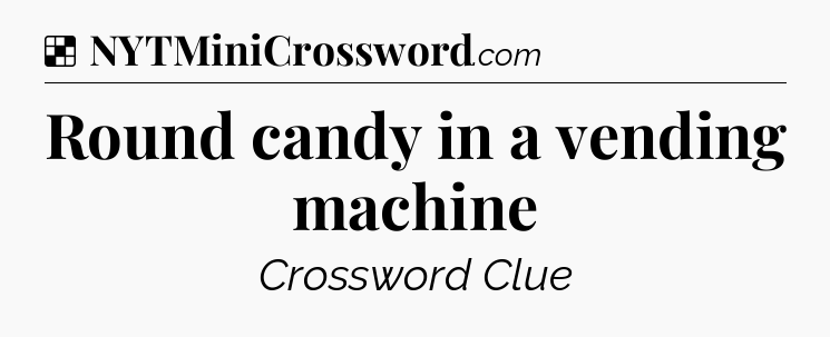 Solution: Round candy in a vending machine - NYT Crossword