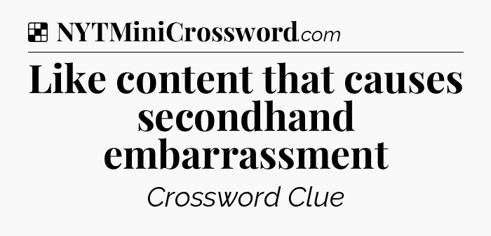 Solution: Like content that causes secondhand embarrassment - NYT Crossword