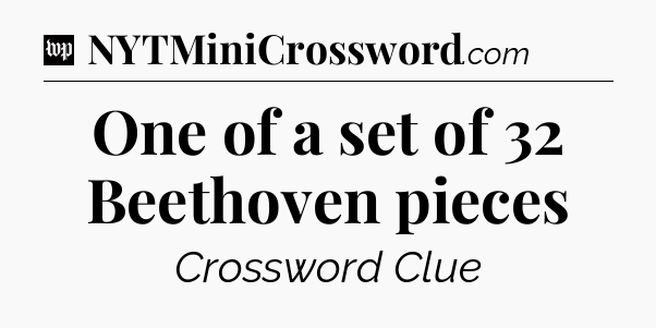 One of a set of 32 Beethoven pieces Crossword Clue
