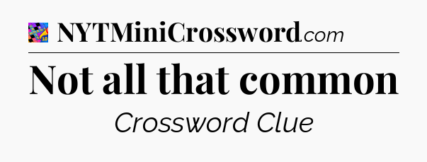 Not all that common Crossword Clue
