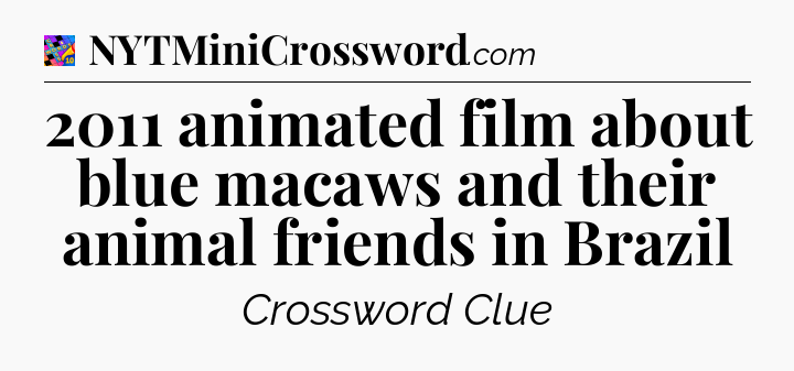 2011 animated film about blue macaws and their animal friends in Brazil Crossword Clue