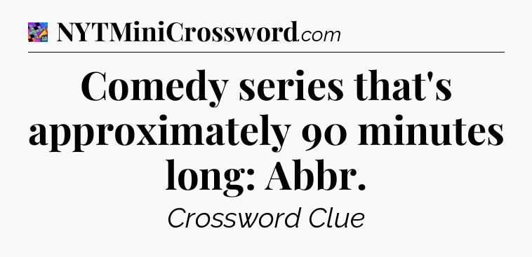Comedy series that's approximately 90 minutes long: Abbr Crossword Clue