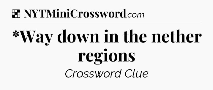 Solution: *Way down in the nether regions - NYT Crossword