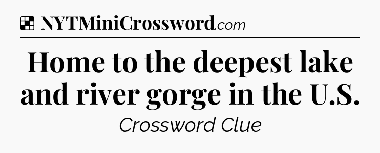Solution: Home to the deepest lake and river gorge in the U.S - NYT Crossword